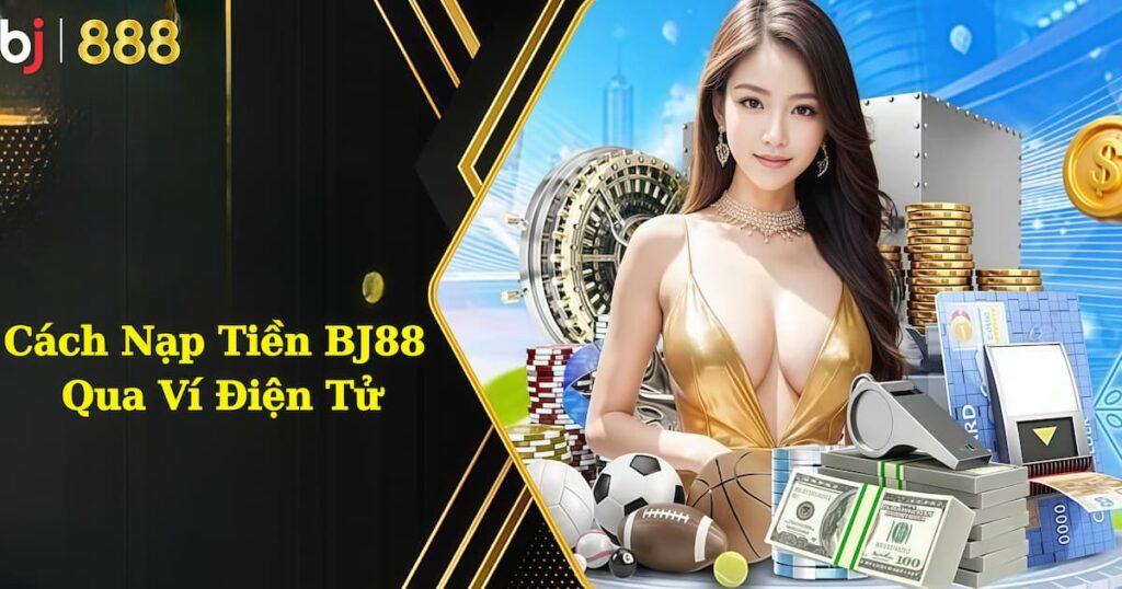 Hướng dẫn cách nạp tiền BJ888 qua ví điện tử chi tiết Cách nạp tiền BJ888 qua ví điện tử