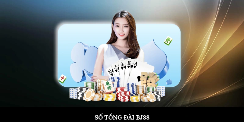 Số Tổng Đài BJ88 – Hướng Dẫn Liên Hệ Chi Tiết, Nhanh Chóng Số tổng đài BJ88